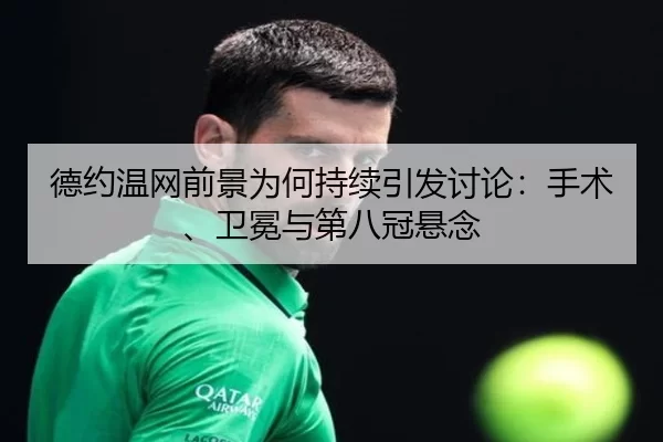 德约温网前景为何持续引发讨论：手术、卫冕与第八冠悬念