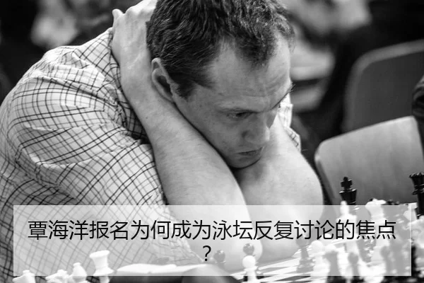 覃海洋报名为何成为泳坛反复讨论的焦点？
